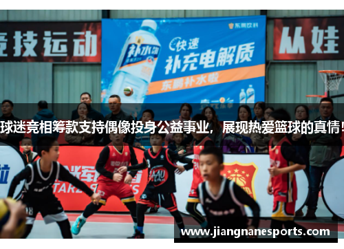球迷竞相筹款支持偶像投身公益事业，展现热爱篮球的真情！
