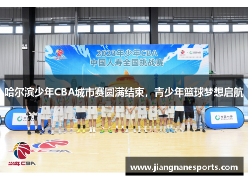 哈尔滨少年CBA城市赛圆满结束，青少年篮球梦想启航