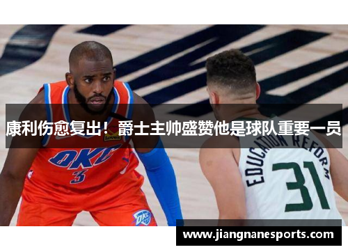 康利伤愈复出！爵士主帅盛赞他是球队重要一员