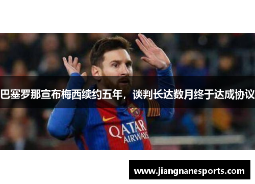 巴塞罗那宣布梅西续约五年，谈判长达数月终于达成协议