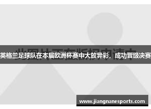 英格兰足球队在本届欧洲杯赛中大放异彩，成功晋级决赛