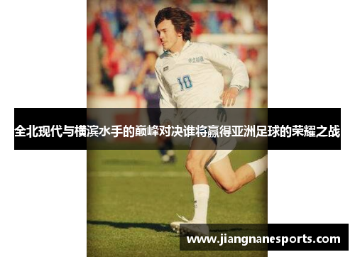 全北现代与横滨水手的巅峰对决谁将赢得亚洲足球的荣耀之战