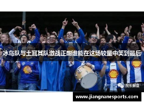 冰岛队与土耳其队激战正酣谁能在这场较量中笑到最后