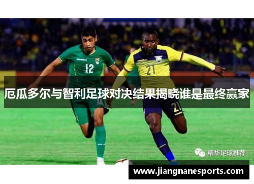 厄瓜多尔与智利足球对决结果揭晓谁是最终赢家