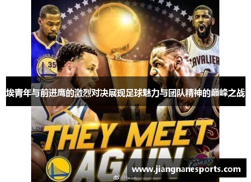 埃青年与前进鹰的激烈对决展现足球魅力与团队精神的巅峰之战