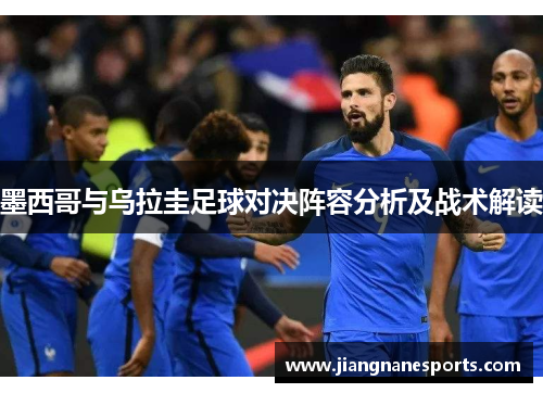 墨西哥与乌拉圭足球对决阵容分析及战术解读