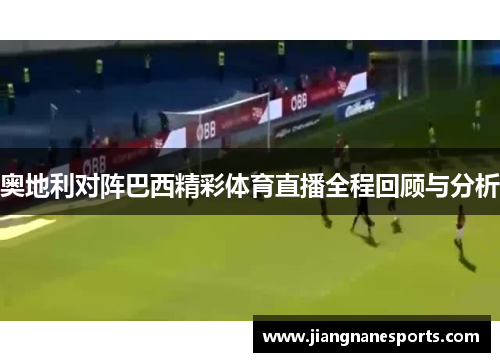 奥地利对阵巴西精彩体育直播全程回顾与分析