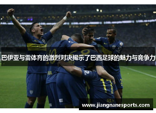 巴伊亚与雷体育的激烈对决揭示了巴西足球的魅力与竞争力