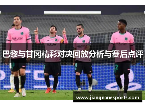 巴黎与甘冈精彩对决回放分析与赛后点评