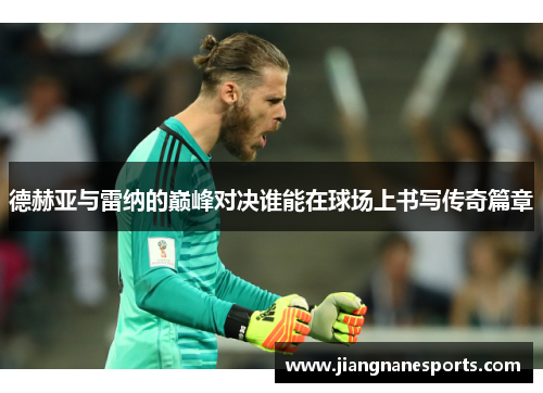 德赫亚与雷纳的巅峰对决谁能在球场上书写传奇篇章