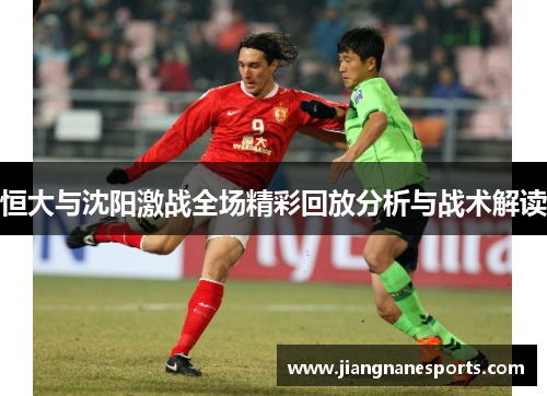 恒大与沈阳激战全场精彩回放分析与战术解读