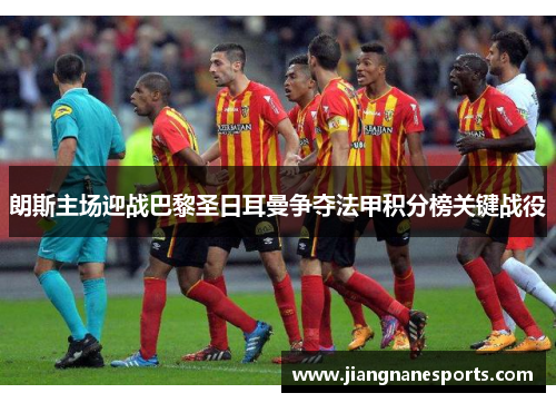 朗斯主场迎战巴黎圣日耳曼争夺法甲积分榜关键战役