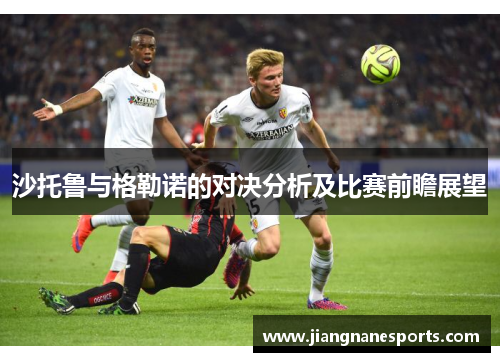 沙托鲁与格勒诺的对决分析及比赛前瞻展望