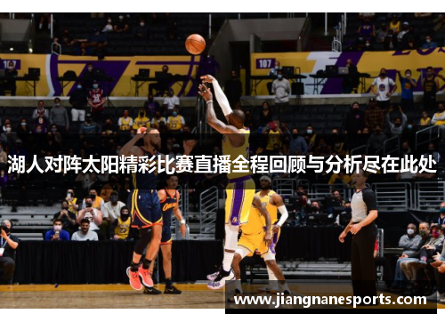 湖人对阵太阳精彩比赛直播全程回顾与分析尽在此处
