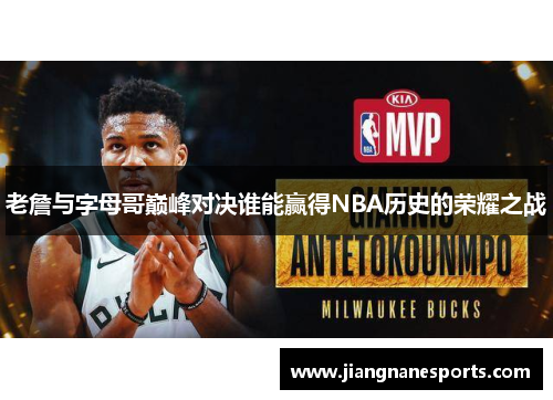 老詹与字母哥巅峰对决谁能赢得NBA历史的荣耀之战
